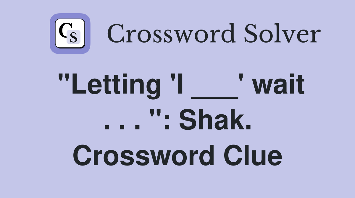 "Letting 'I ___' wait . . . ": Shak. Crossword Clue