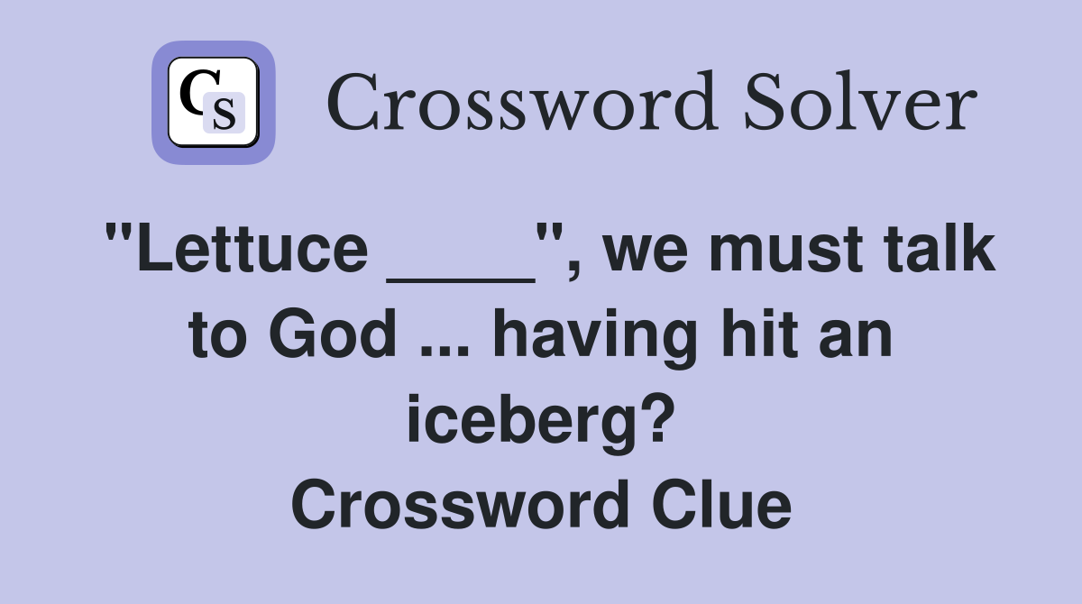 "Lettuce ____", we must talk to God ... having hit an iceberg? Crossword Clue