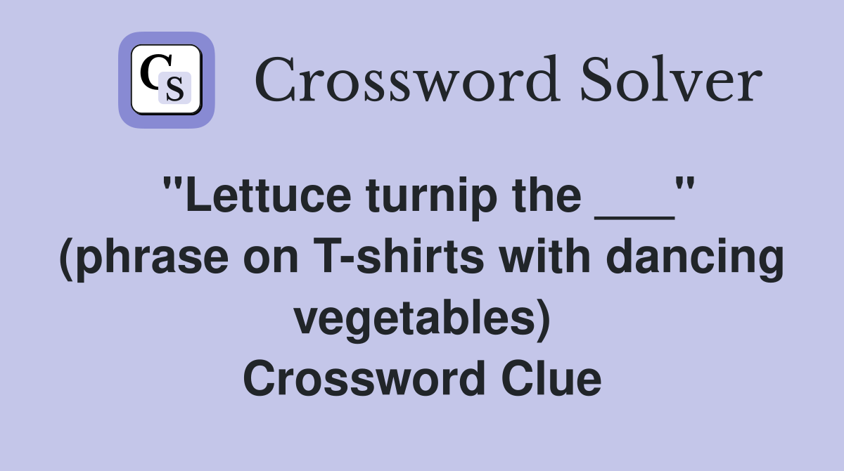 "Lettuce turnip the ___" (phrase on T-shirts with dancing vegetables) Crossword Clue
