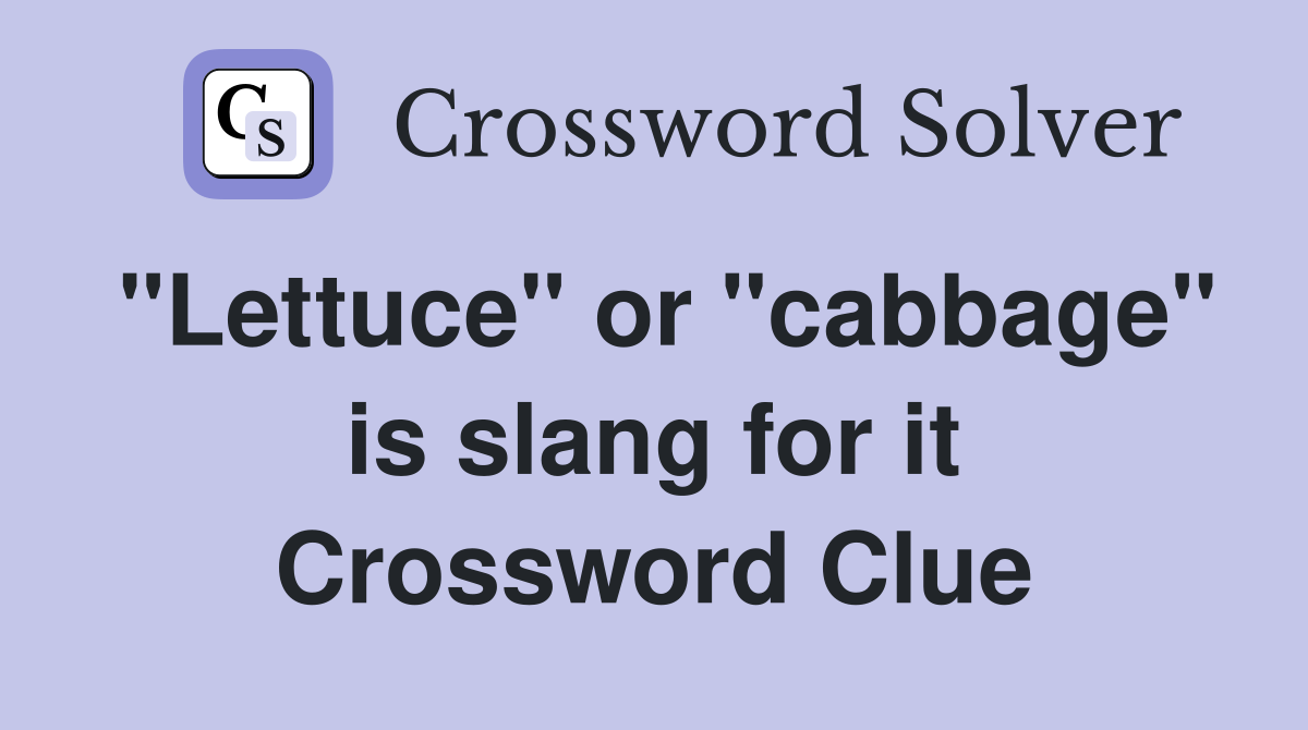 "Lettuce" or "cabbage" is slang for it Crossword Clue