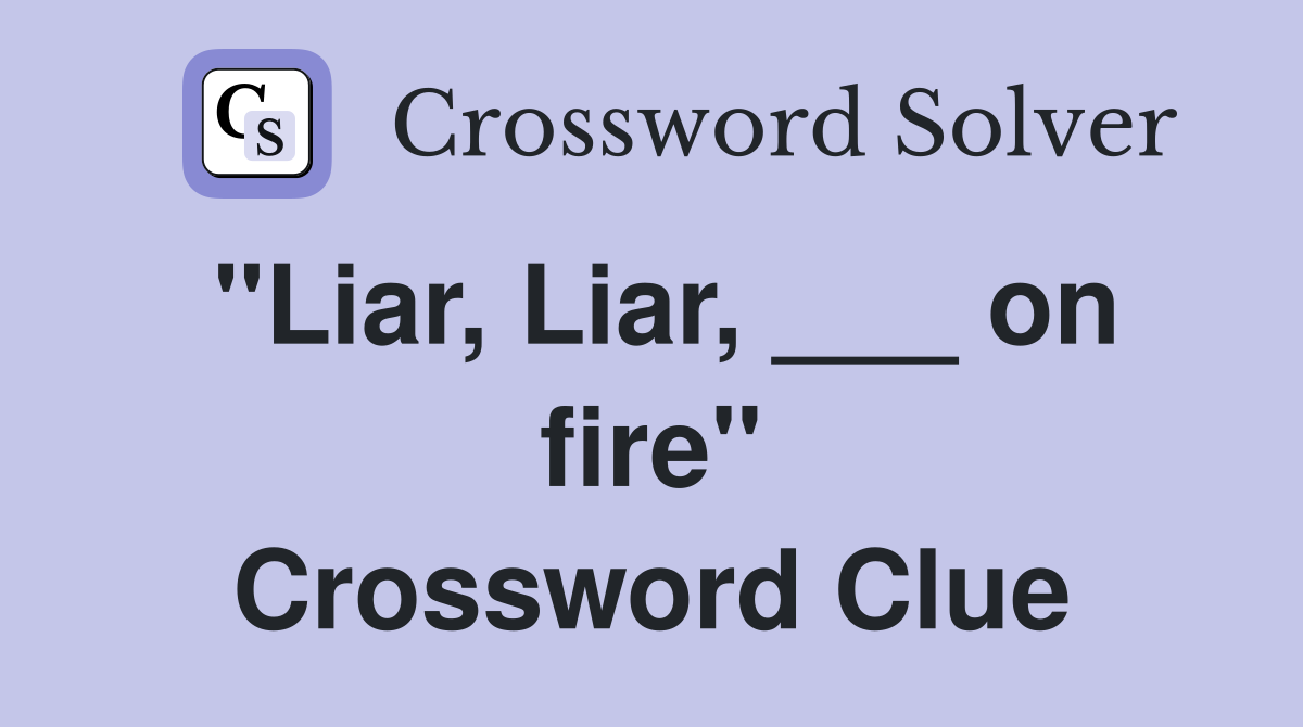 "Liar, Liar, ___ on fire" Crossword Clue