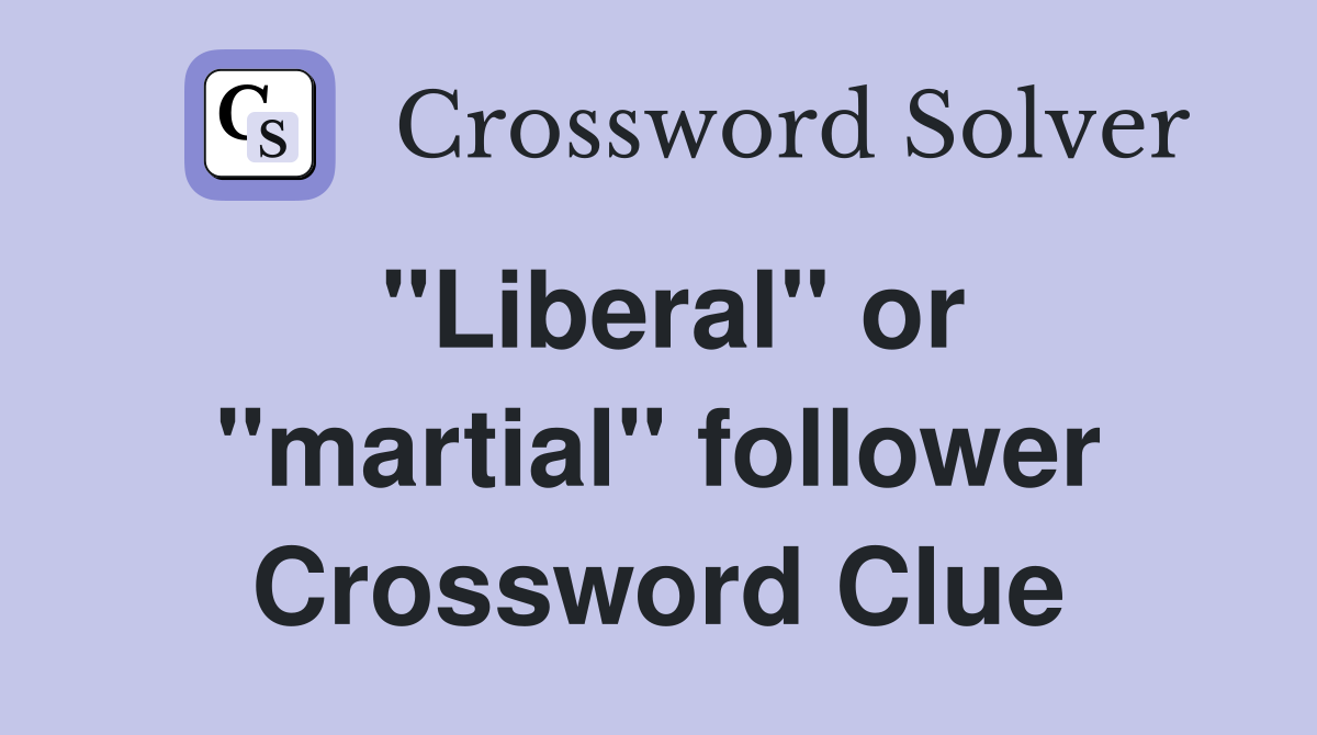 "Liberal" or "martial" follower Crossword Clue