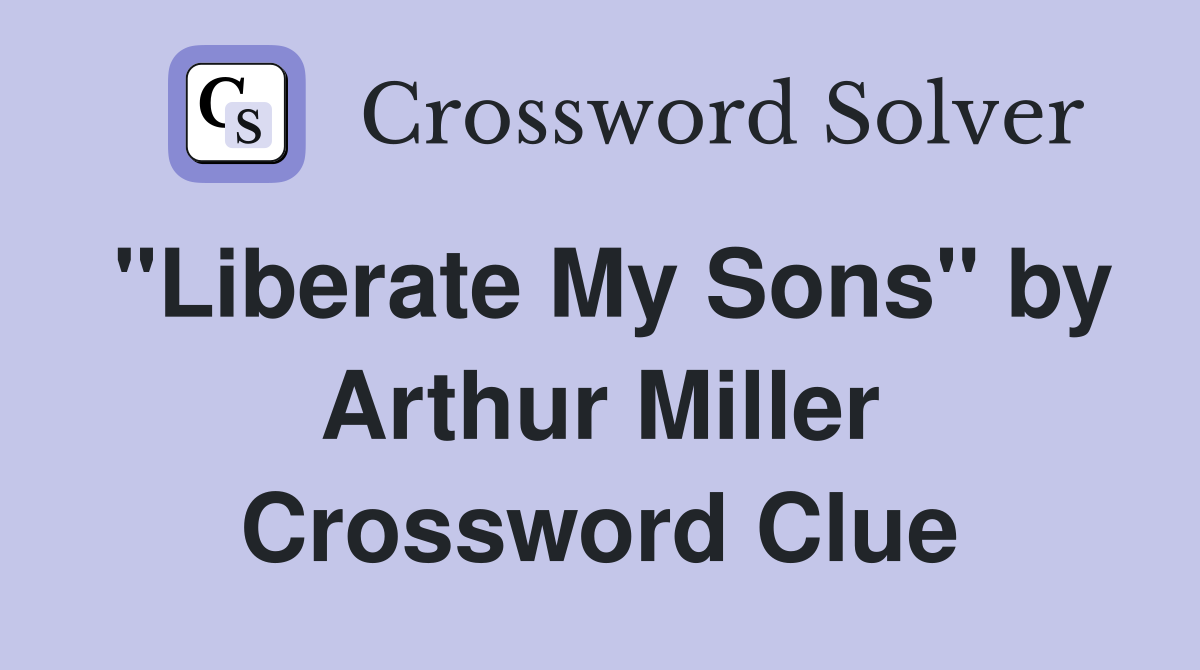"Liberate My Sons" by Arthur Miller Crossword Clue