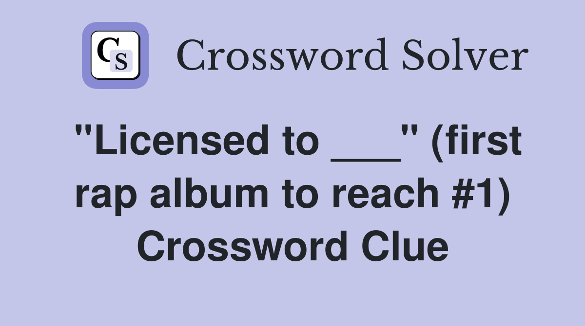 "Licensed to ___" (first rap album to reach #1) Crossword Clue
