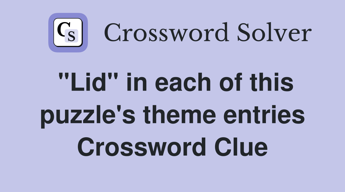 "Lid" in each of this puzzle's theme entries Crossword Clue