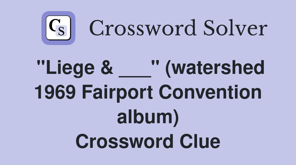 "Liege & ___" (watershed 1969 Fairport Convention album) Crossword Clue