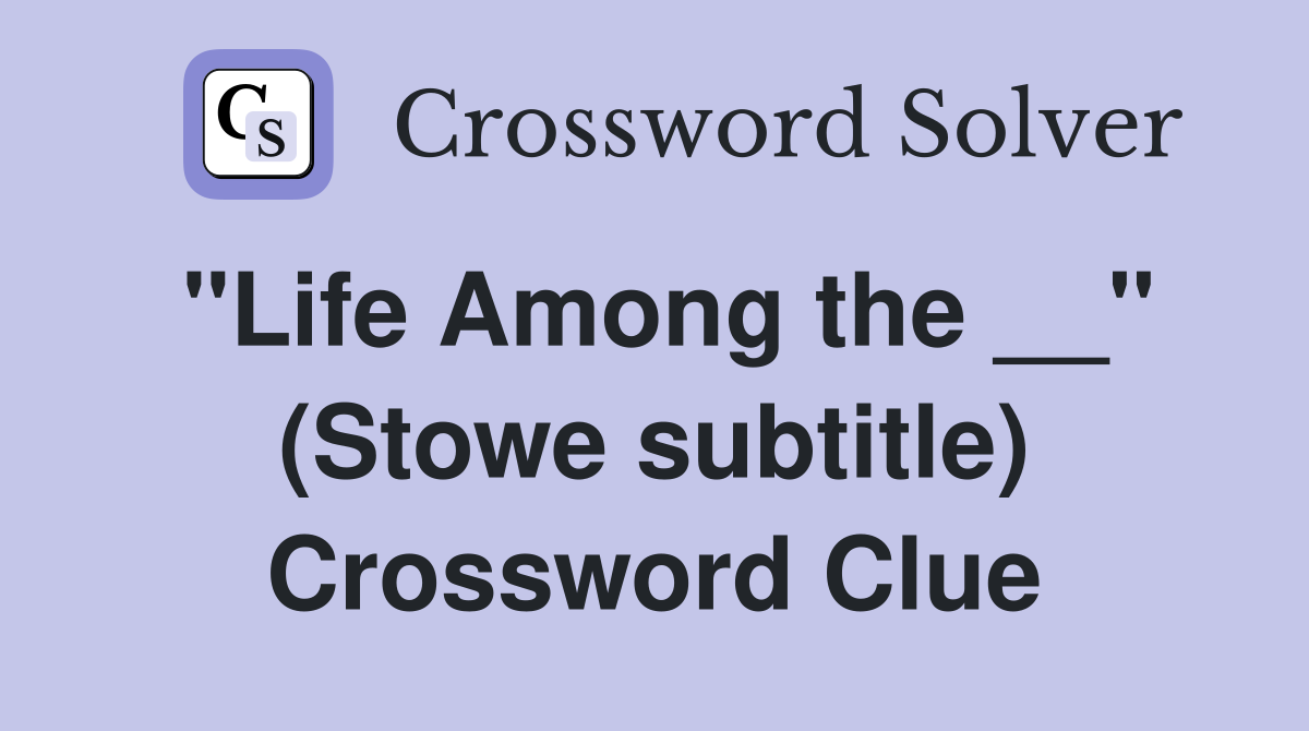 "Life Among the __" (Stowe subtitle) Crossword Clue