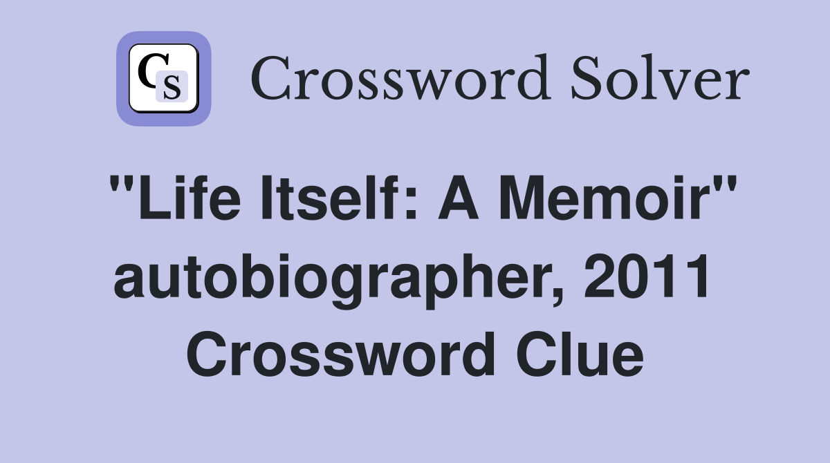"Life Itself: A Memoir" autobiographer, 2011 Crossword Clue