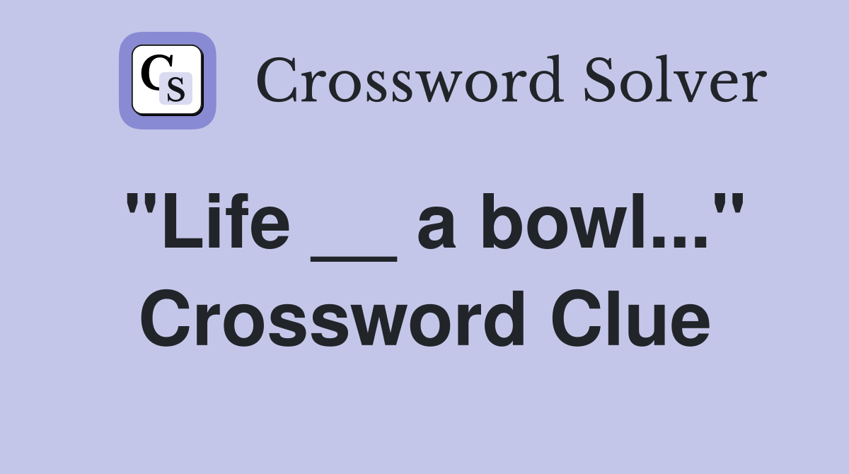 "Life __ a bowl..." Crossword Clue