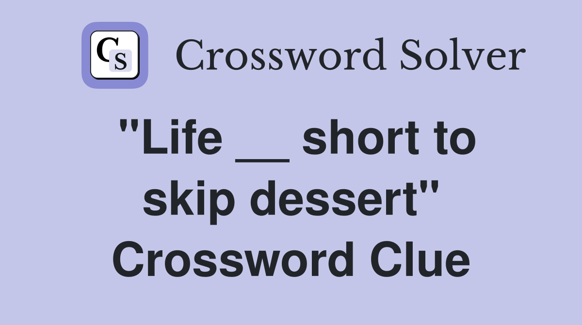 "Life __ short to skip dessert" Crossword Clue