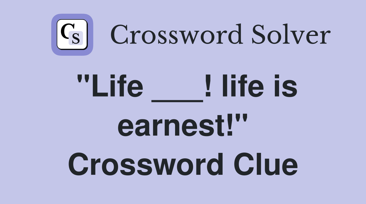 "Life ___! life is earnest!" Crossword Clue