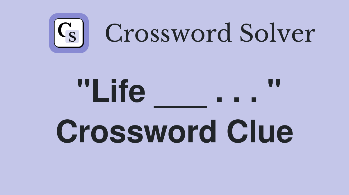 "Life ___ . . . " Crossword Clue