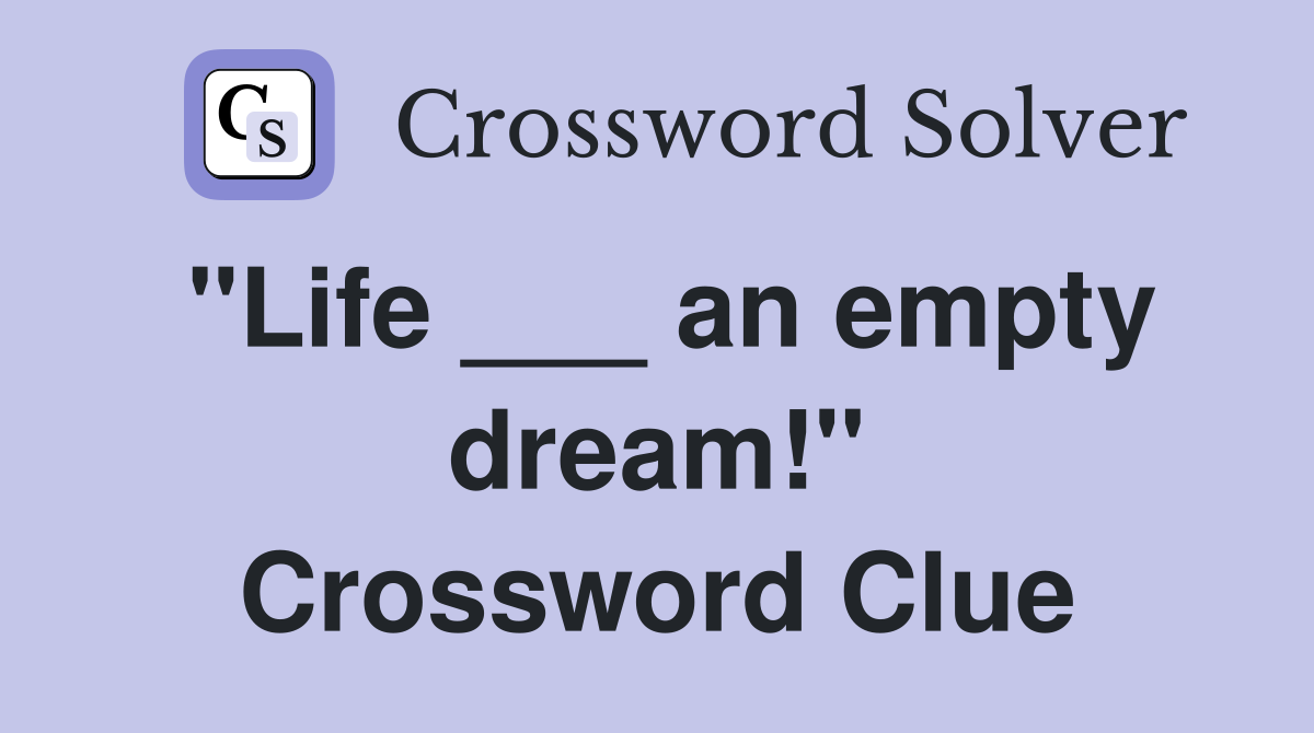 "Life ___ an empty dream!" Crossword Clue