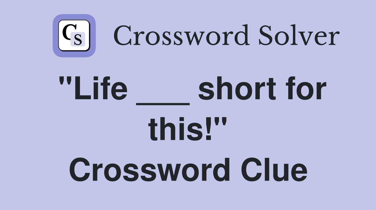 "Life ___ short for this!" Crossword Clue