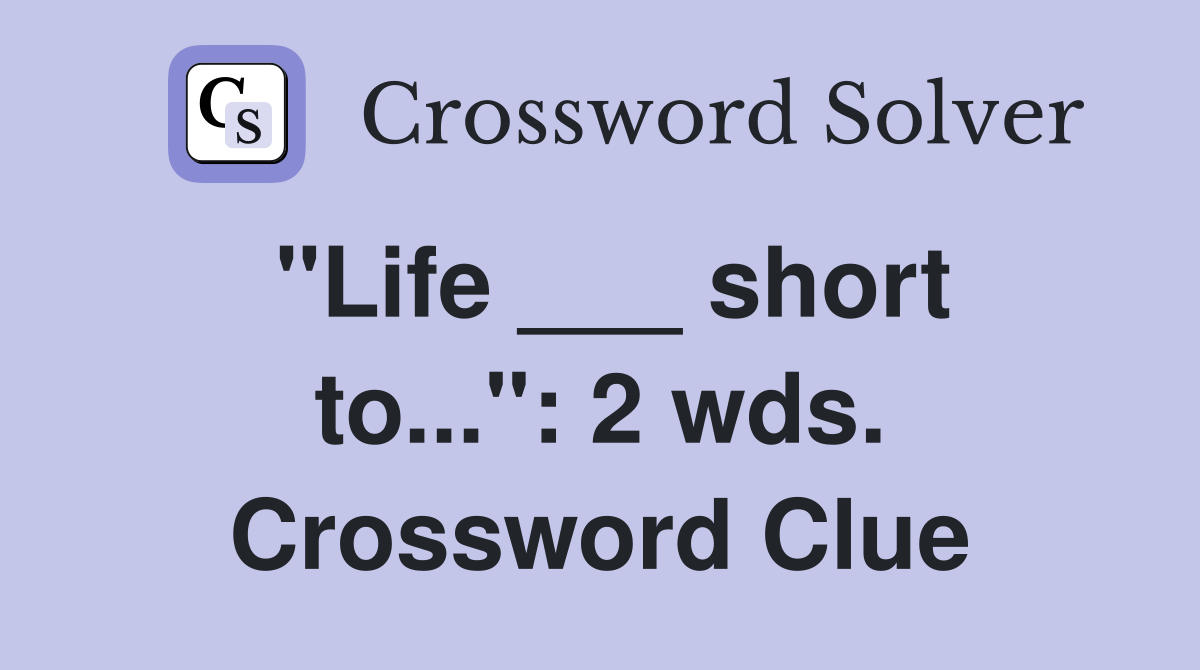 "Life ___ short to...": 2 wds. Crossword Clue