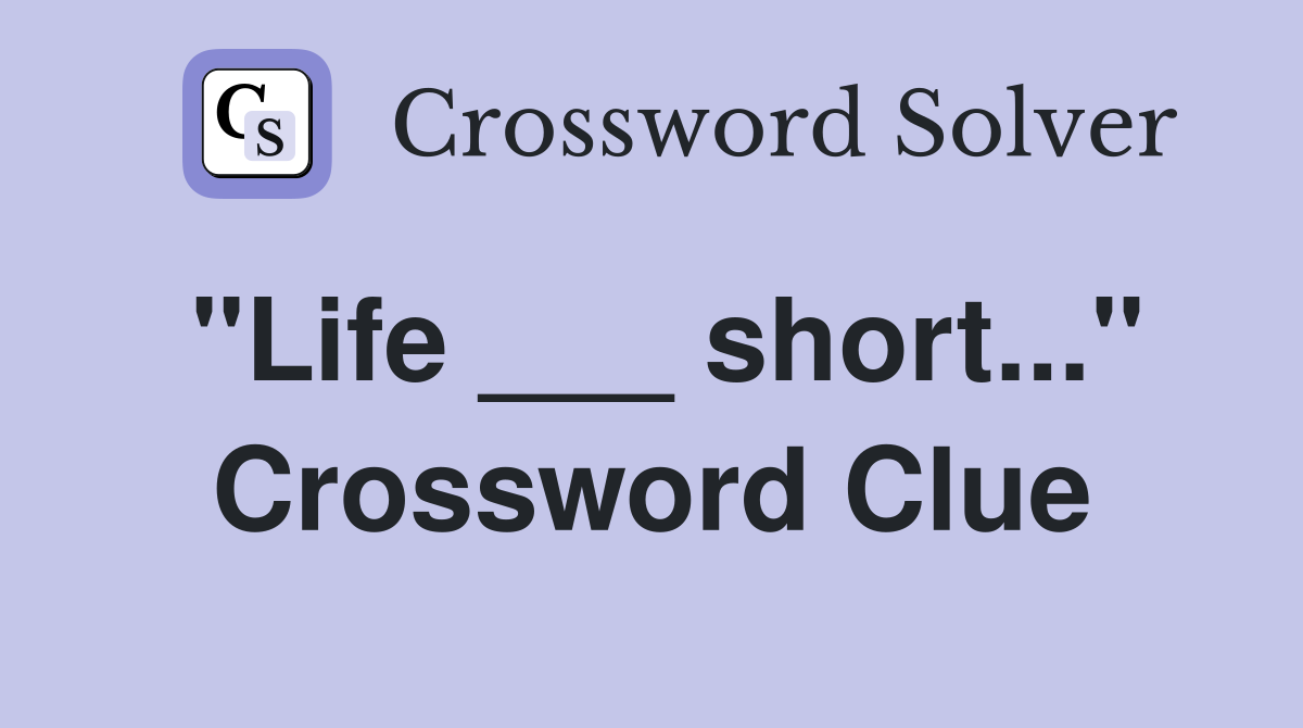"Life ___ short..." Crossword Clue