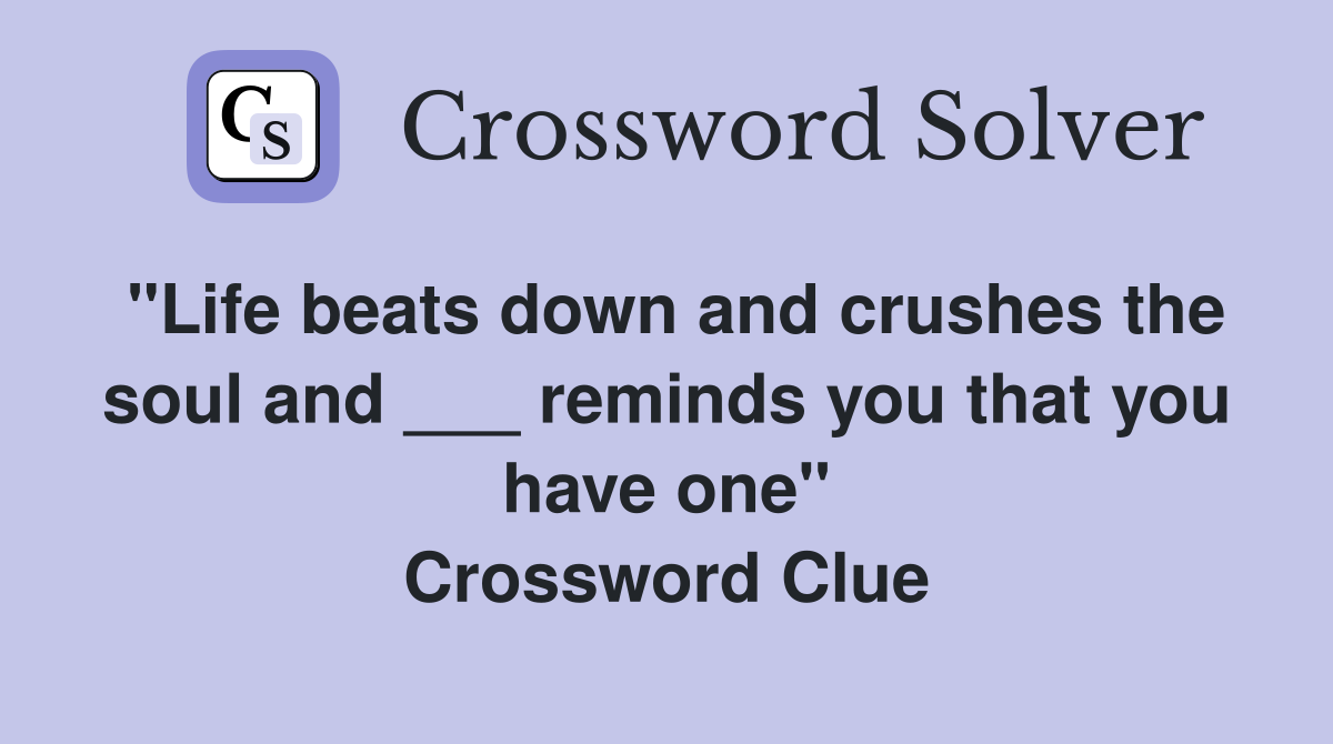 "Life beats down and crushes the soul and ___ reminds you that you have one" Crossword Clue