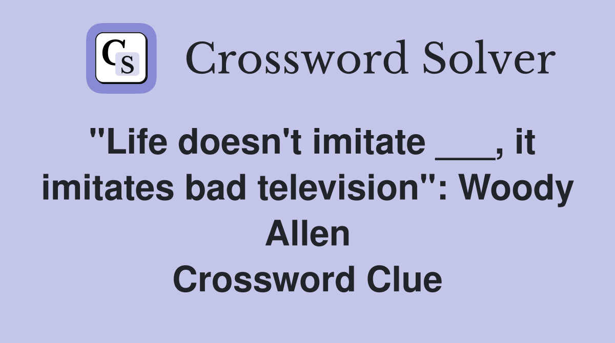 "Life doesn't imitate ___, it imitates bad television": Woody Allen Crossword Clue