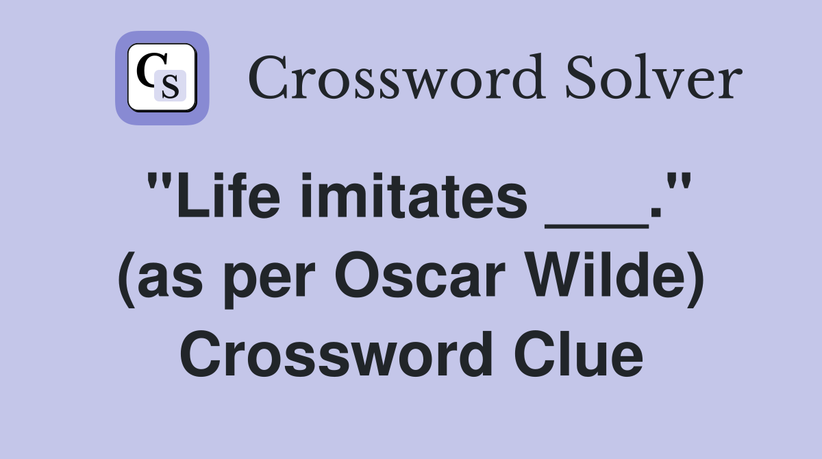 "Life imitates ___." (as per Oscar Wilde) Crossword Clue