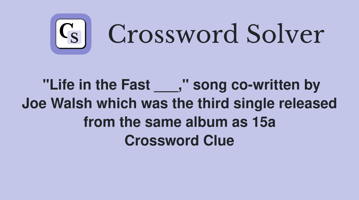 "Life in the Fast ___," song co-written by Joe Walsh which was the third single released from the same album as 15a Crossword Clue