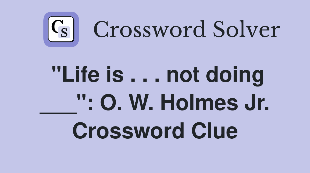 "Life is . . . not doing ___": O. W. Holmes Jr. Crossword Clue
