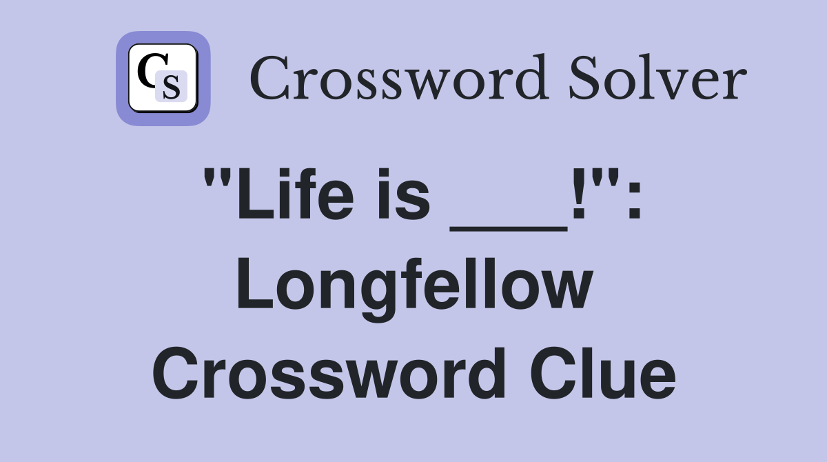 "Life is ___!": Longfellow Crossword Clue