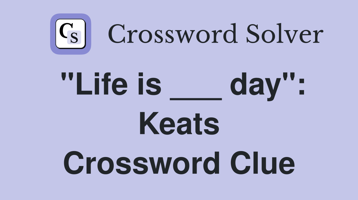 "Life is ___ day": Keats Crossword Clue