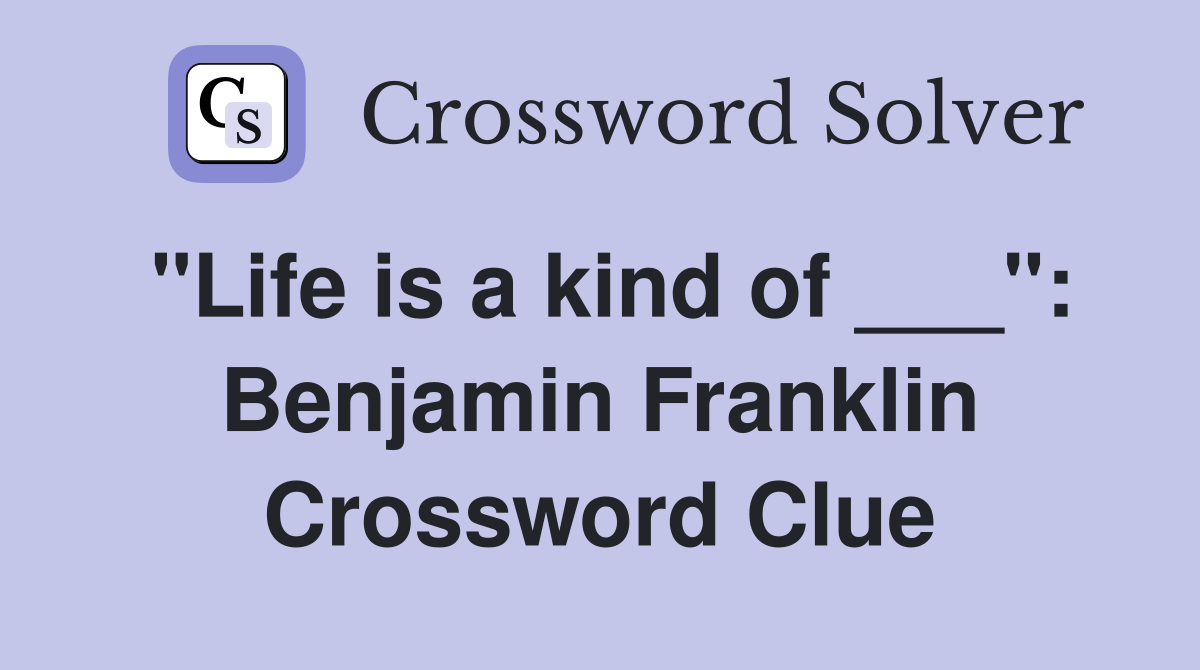 "Life is a kind of ___": Benjamin Franklin Crossword Clue
