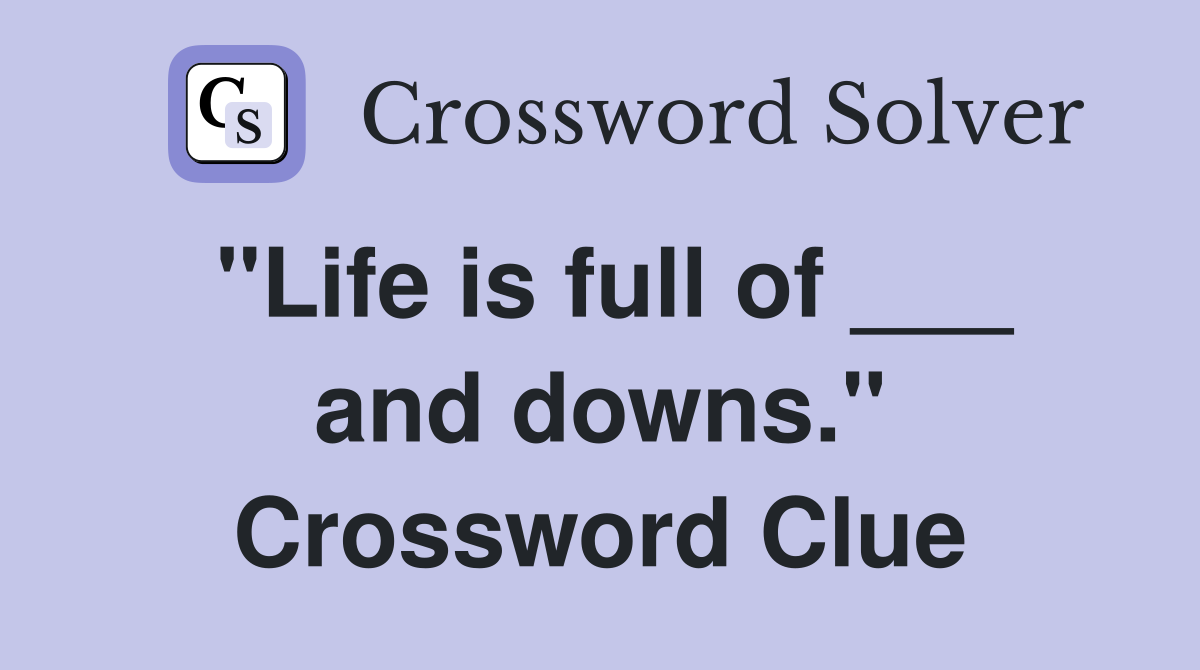 "Life is full of ___ and downs." Crossword Clue