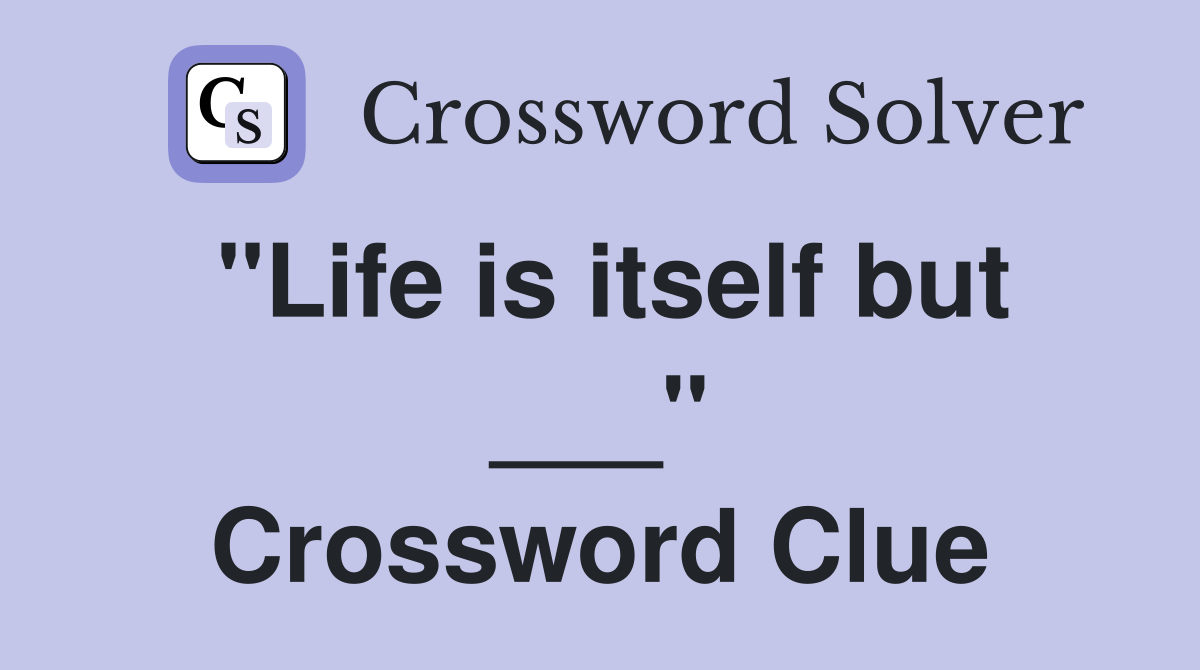 "Life is itself but ___" Crossword Clue