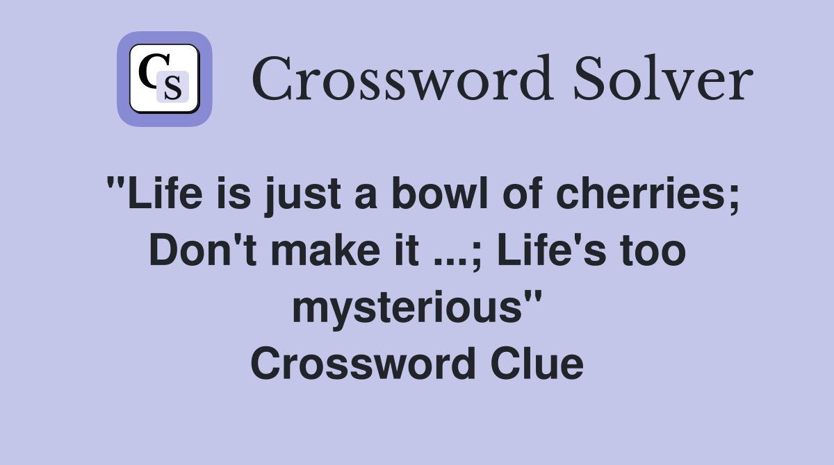 "Life is just a bowl of cherries; Don't make it ...; Life's too mysterious" Crossword Clue