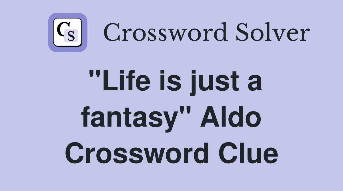 "Life is just a fantasy" Aldo Crossword Clue