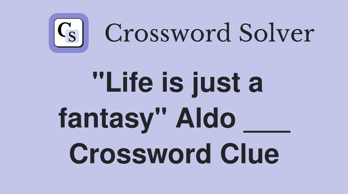 "Life is just a fantasy" Aldo ___ Crossword Clue