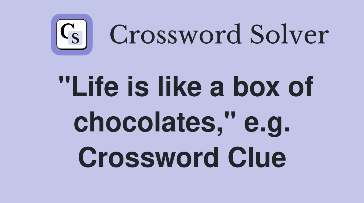 "Life is like a box of chocolates," e.g. Crossword Clue