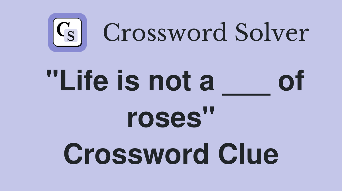 "Life is not a ___ of roses" Crossword Clue