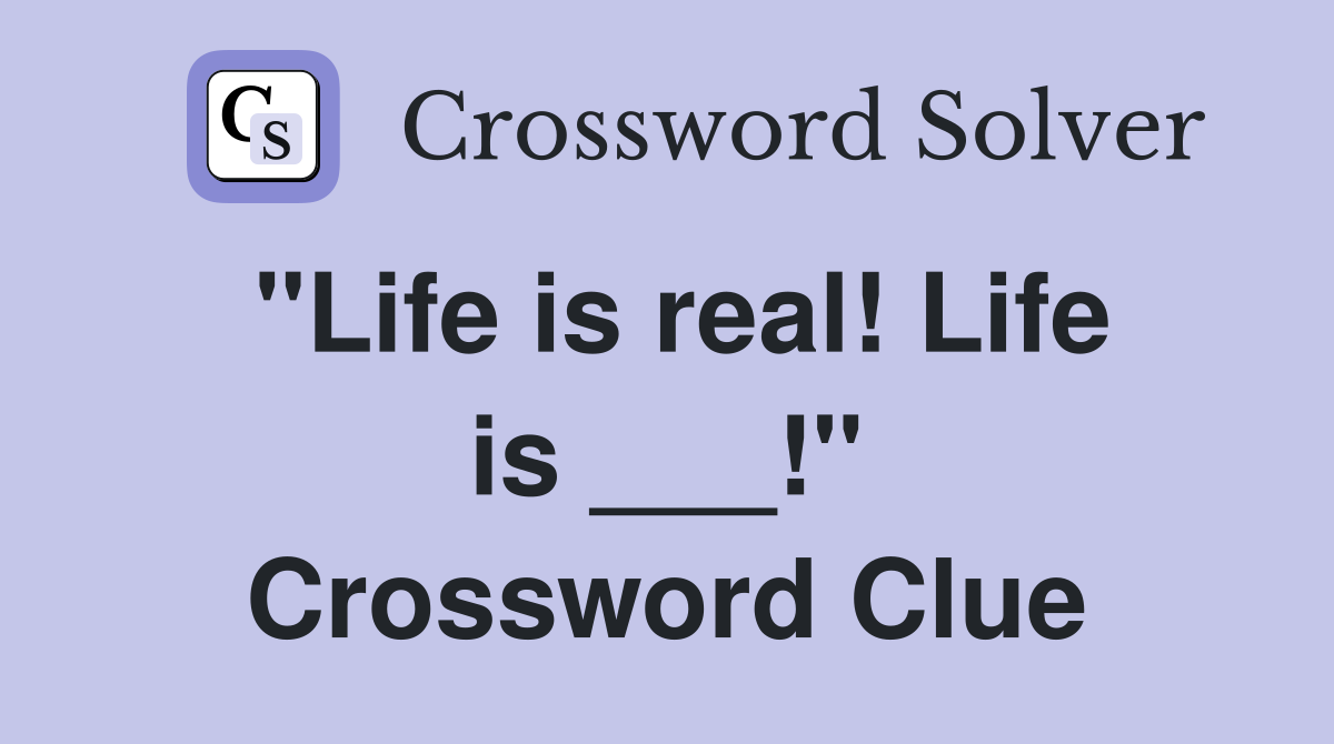 "Life is real! Life is ___!" Crossword Clue