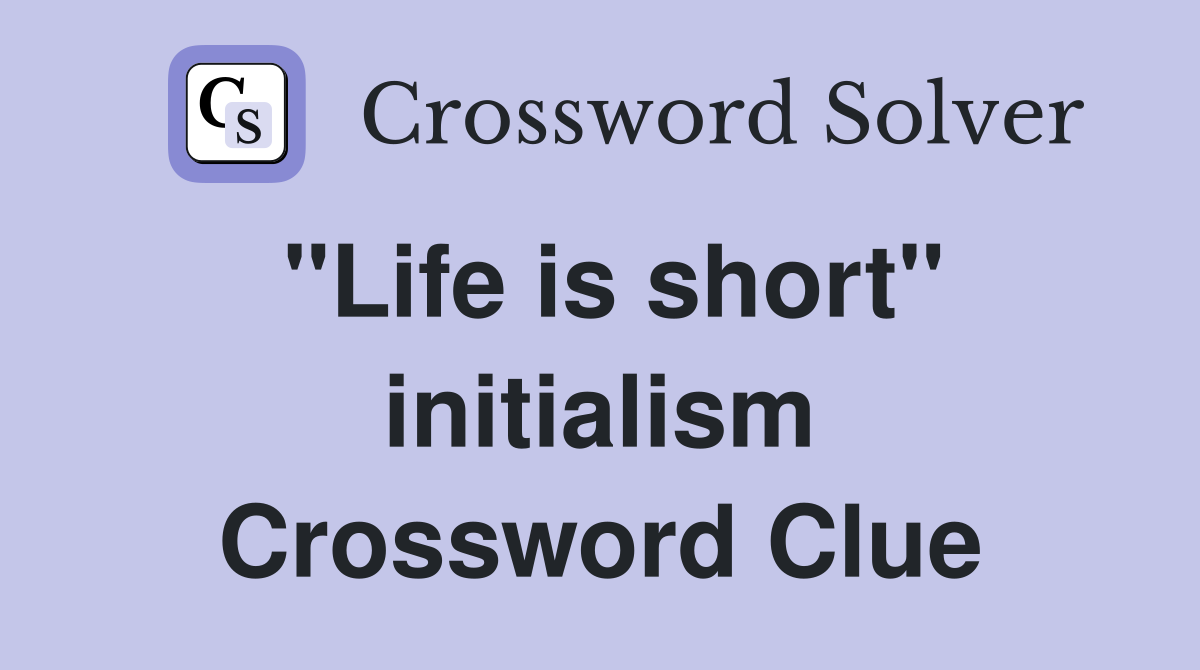 "Life is short" initialism Crossword Clue