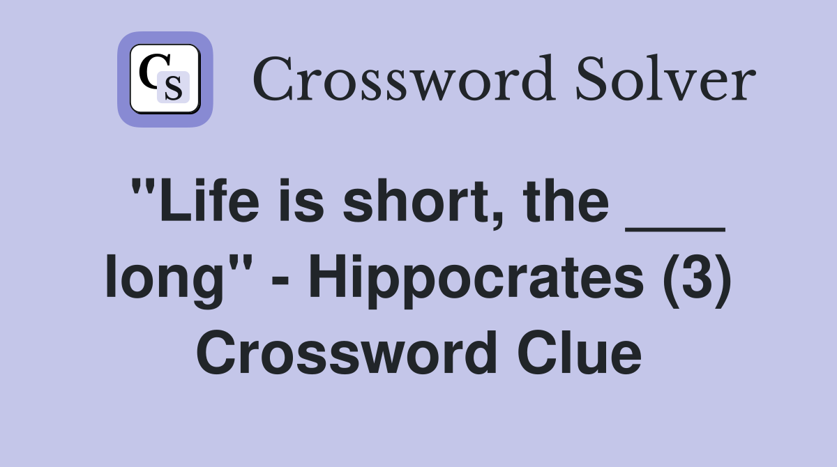 "Life is short, the ___ long" - Hippocrates (3) Crossword Clue