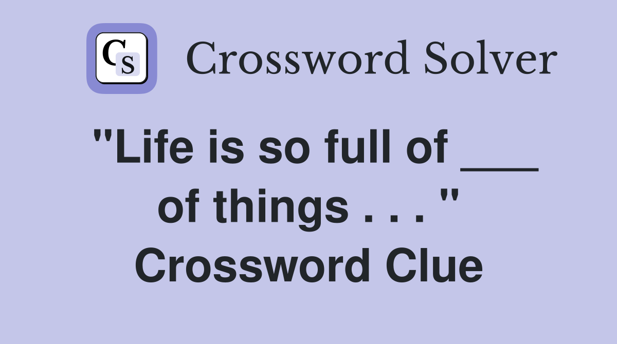 "Life is so full of ___ of things . . . " Crossword Clue