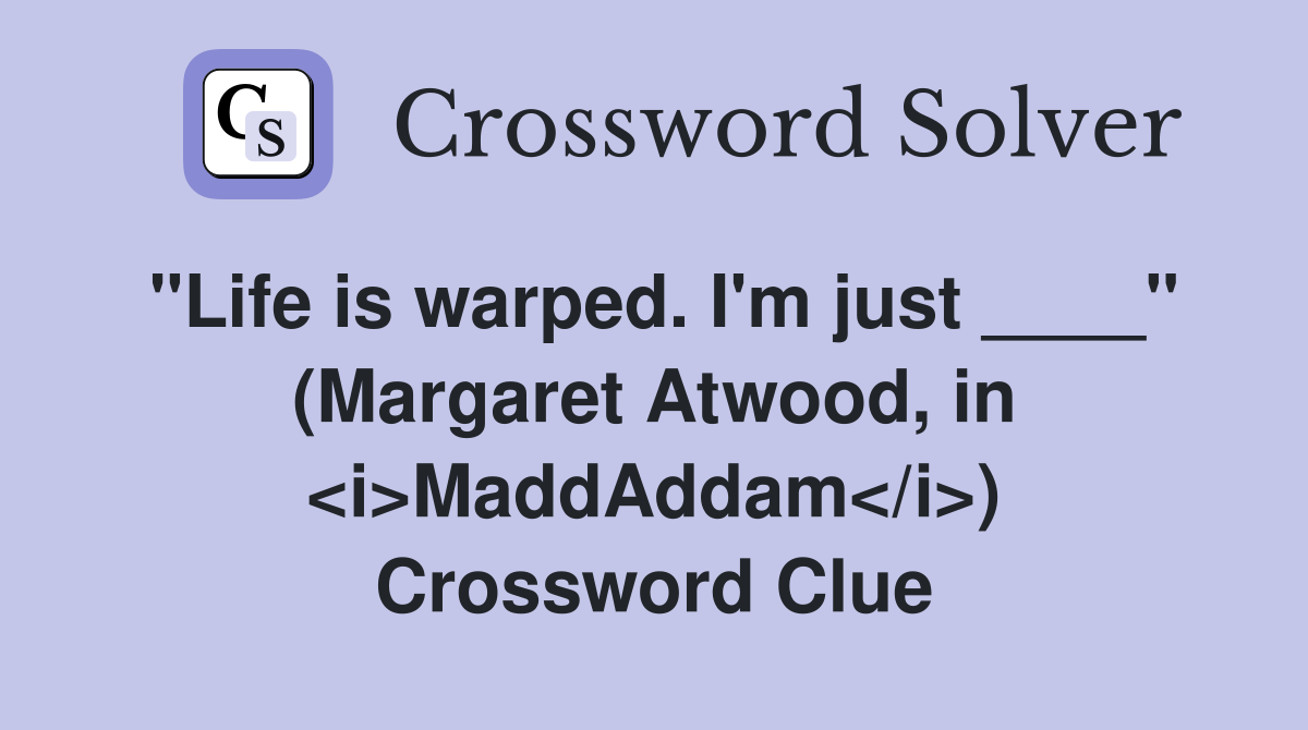 "Life is warped. I'm just ____" (Margaret Atwood, in <i>MaddAddam</i>) Crossword Clue