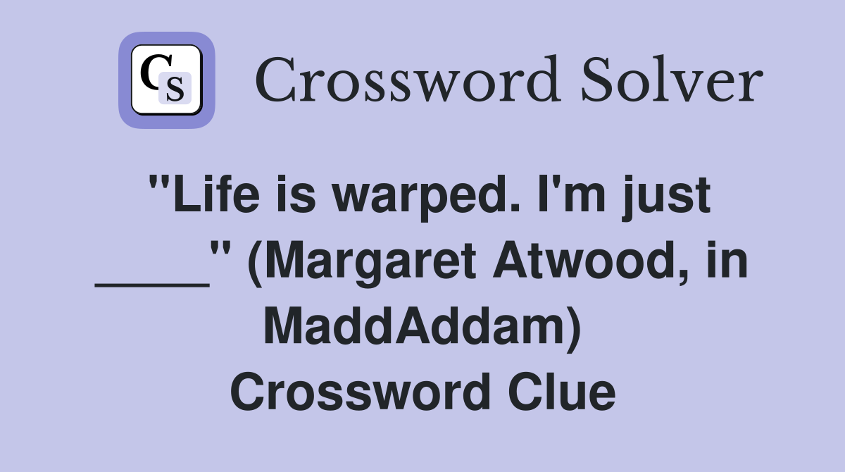 "Life is warped. I'm just ____" (Margaret Atwood, in MaddAddam) Crossword Clue