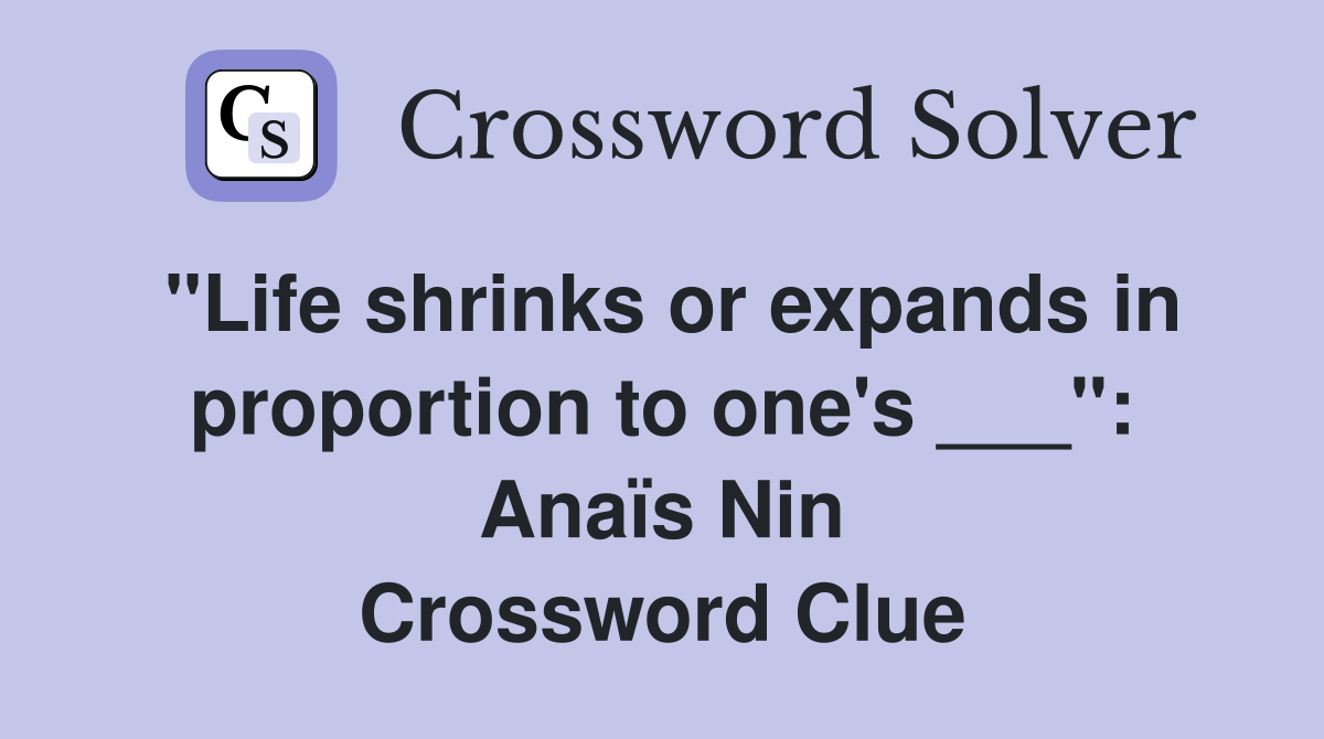 "Life shrinks or expands in proportion to one's ___": Anaïs Nin Crossword Clue