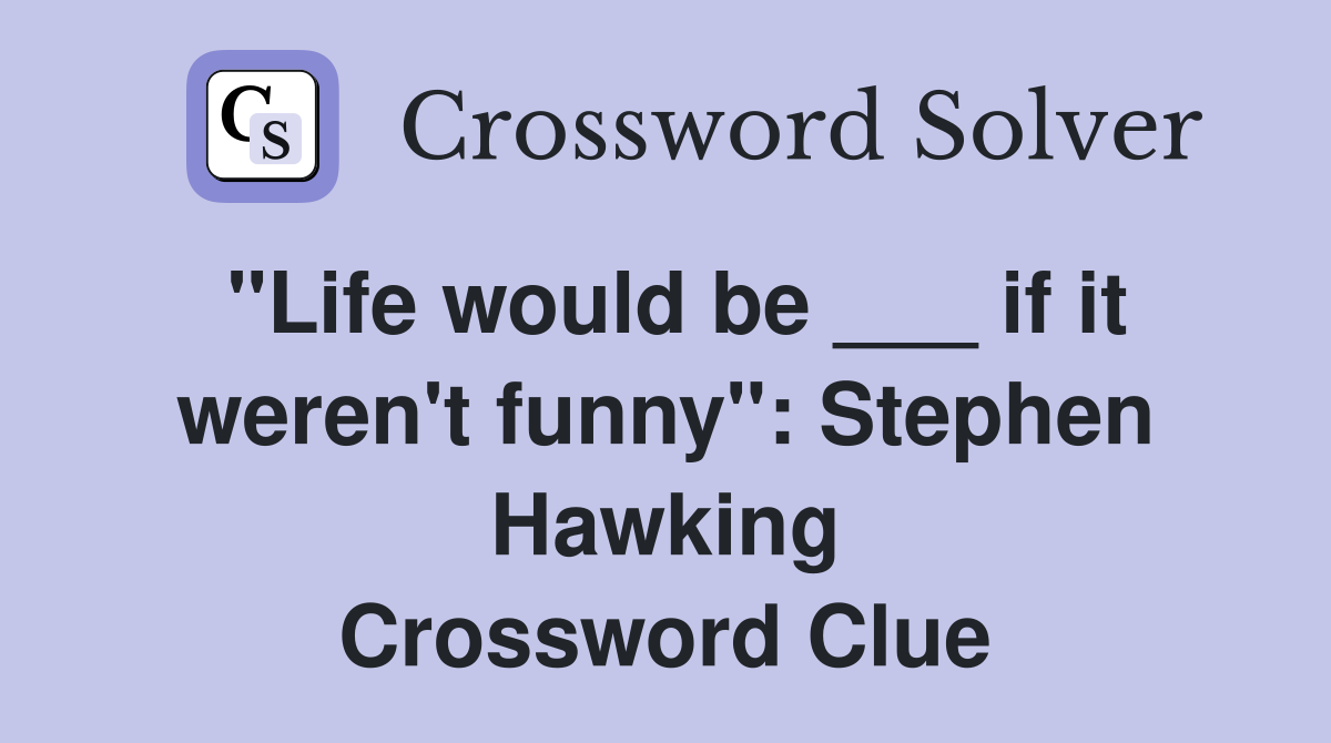 "Life would be ___ if it weren't funny": Stephen Hawking Crossword Clue