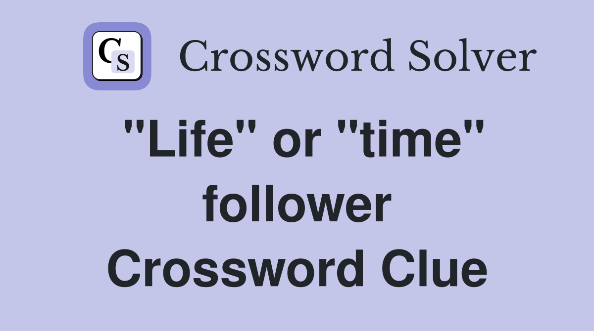 "Life" or "time" follower Crossword Clue