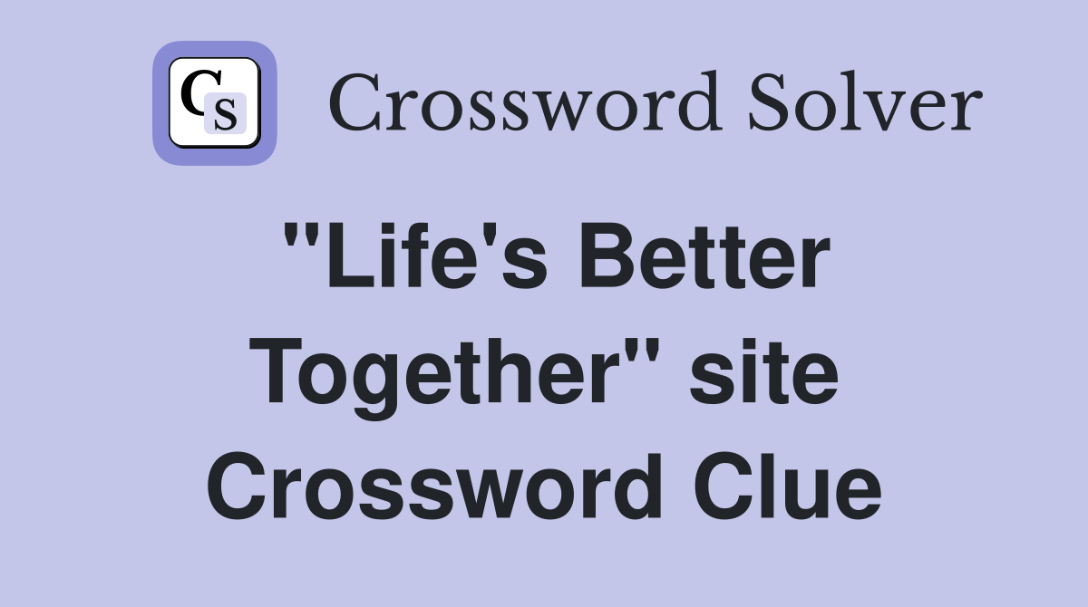 "Life's Better Together" site Crossword Clue