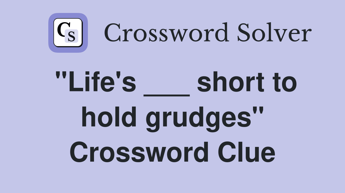 "Life's ___ short to hold grudges" Crossword Clue