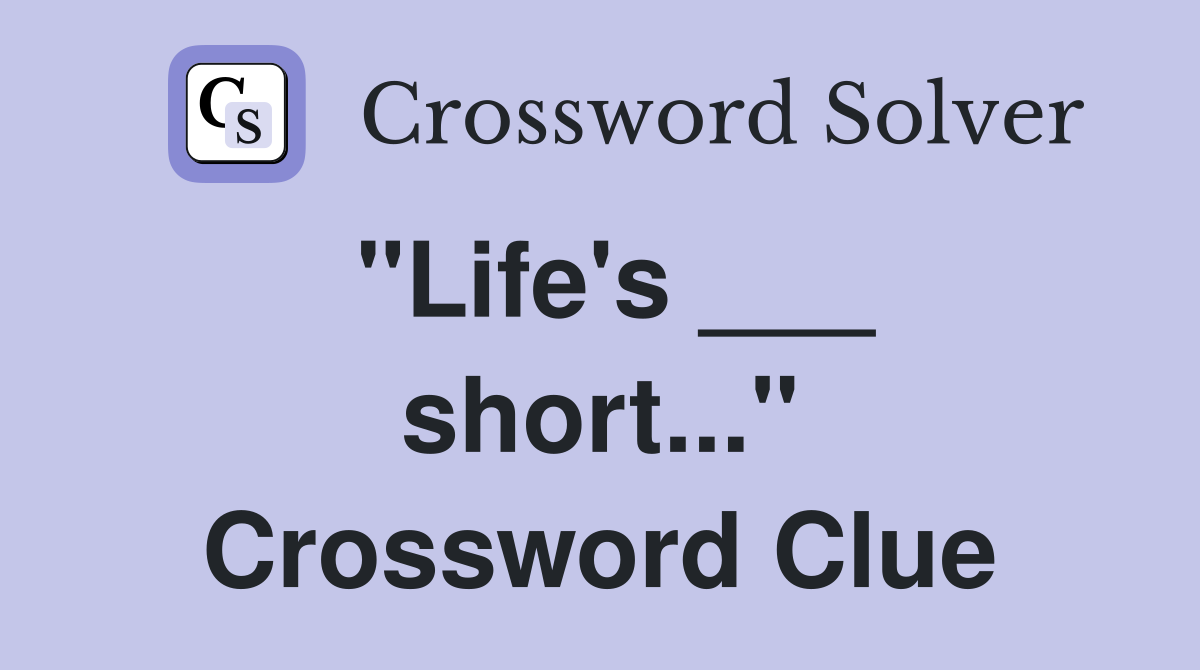 "Life's ___ short..." Crossword Clue