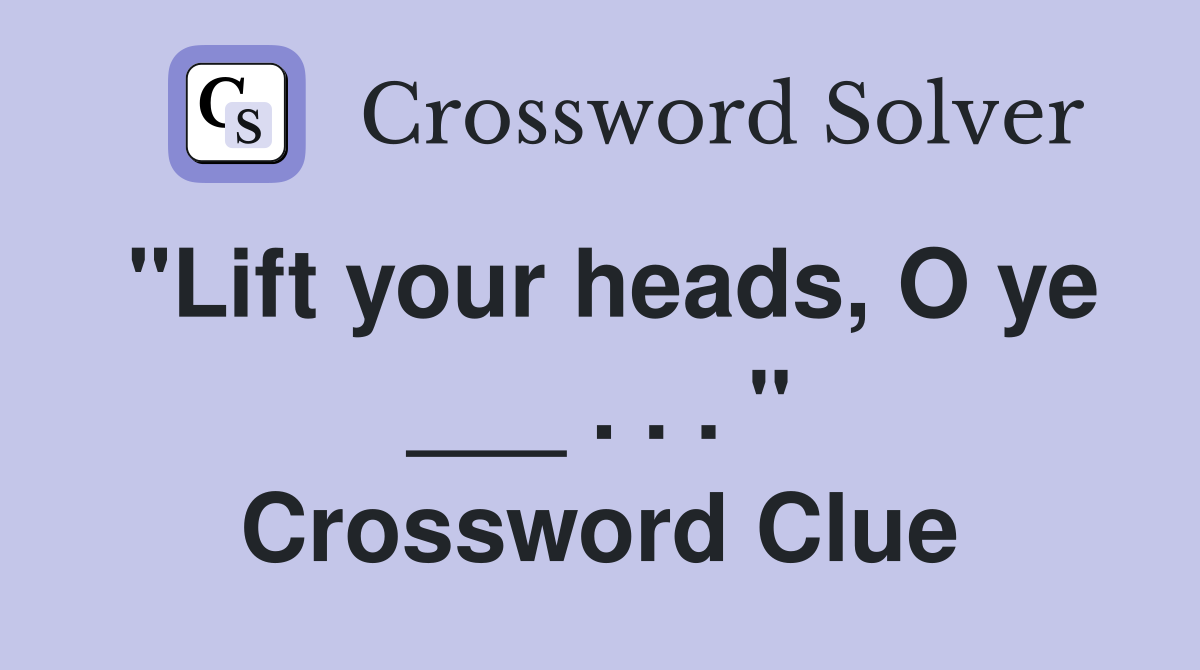 "Lift your heads, O ye ___ . . . " Crossword Clue