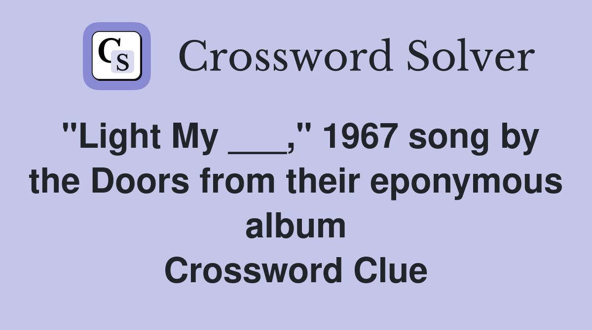"Light My ___," 1967 song by the Doors from their eponymous album Crossword Clue