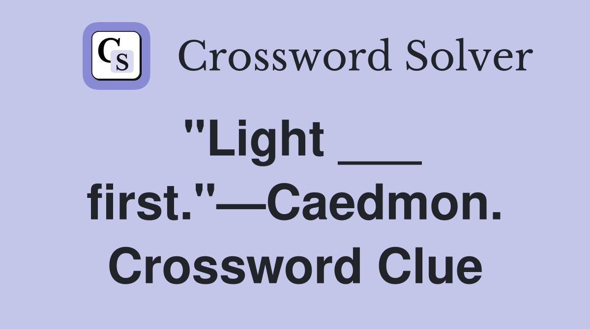 "Light ___ first."—Caedmon. Crossword Clue